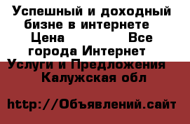 Успешный и доходный бизне в интернете › Цена ­ 100 000 - Все города Интернет » Услуги и Предложения   . Калужская обл.